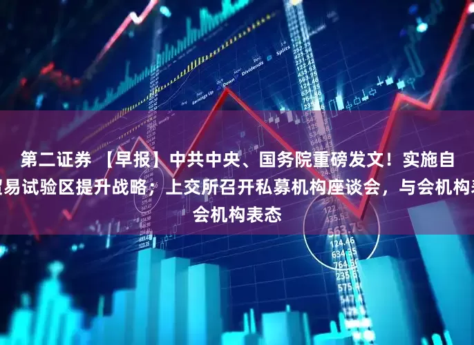 第二证券 【早报】中共中央、国务院重磅发文！实施自由贸易试验区提升战略；上交所召开私募机构座谈会，与会机构表态