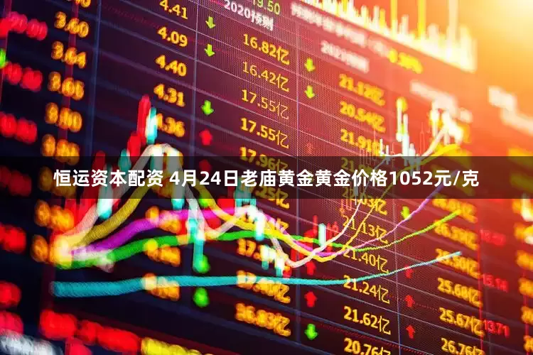 恒运资本配资 4月24日老庙黄金黄金价格1052元/克