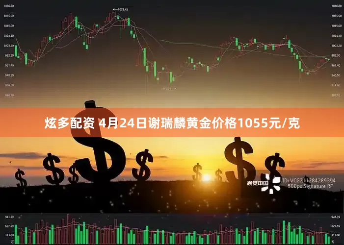 炫多配资 4月24日谢瑞麟黄金价格1055元/克