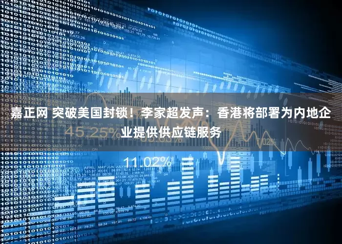 嘉正网 突破美国封锁！李家超发声：香港将部署为内地企业提供供应链服务