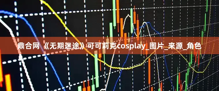 鼎合网 《无期迷途》可可莉克cosplay_图片_来源_角色