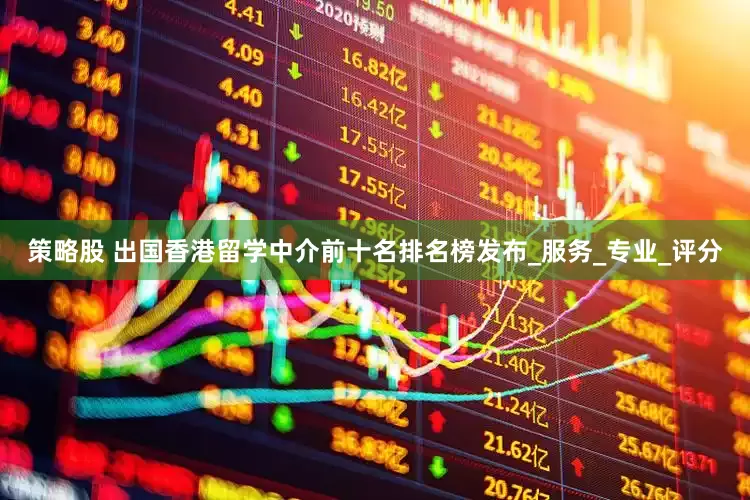 策略股 出国香港留学中介前十名排名榜发布_服务_专业_评分