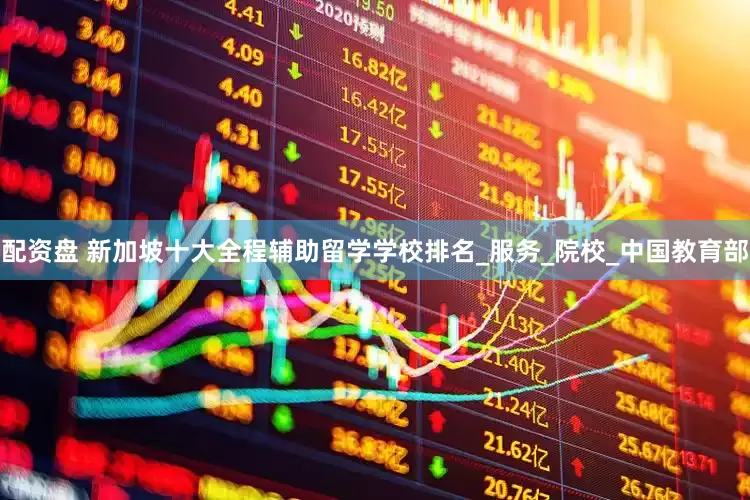 配资盘 新加坡十大全程辅助留学学校排名_服务_院校_中国教育部