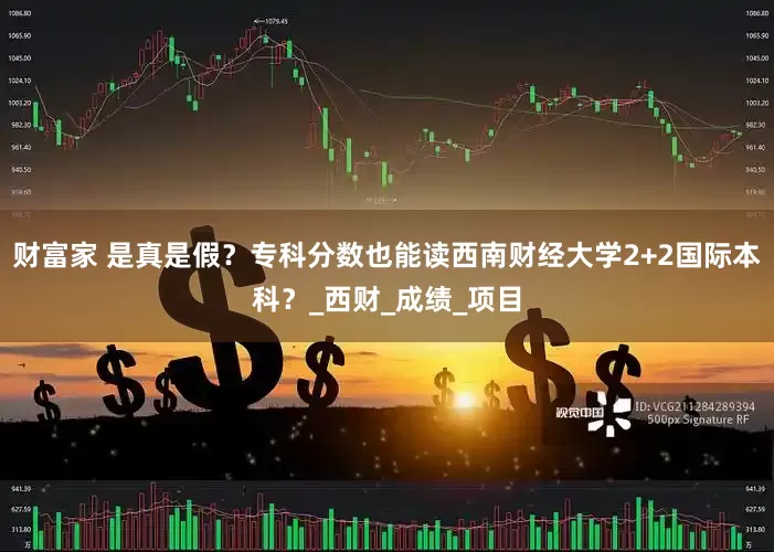 财富家 是真是假？专科分数也能读西南财经大学2+2国际本科？_西财_成绩_项目