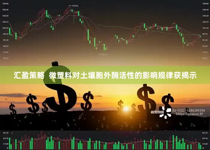 汇盈策略  微塑料对土壤胞外酶活性的影响规律获揭示
