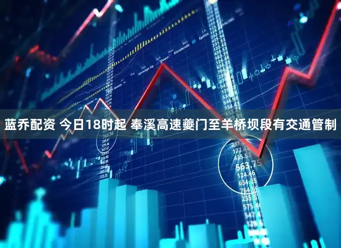 蓝乔配资 今日18时起 奉溪高速夔门至羊桥坝段有交通管制