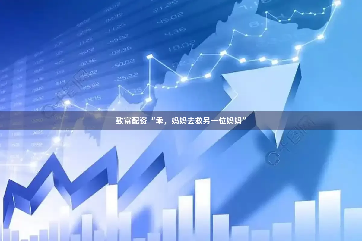 致富配资 “乖，妈妈去救另一位妈妈”