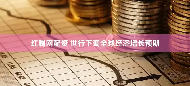 红腾网配资 世行下调全球经济增长预期