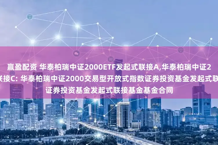 赢盈配资 华泰柏瑞中证2000ETF发起式联接A,华泰柏瑞中证2000ETF发起式联接C: 华泰柏瑞中证2000交易型开放式指数证券投资基金发起式联接基金基金合同