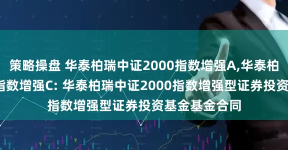 策略操盘 华泰柏瑞中证2000指数增强A,华泰柏瑞中证2000指数增强C: 华泰柏瑞中证2000指数增强型证券投资基金基金合同