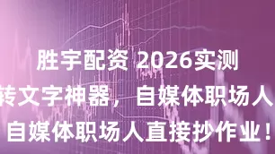 胜宇配资 2026实测｜6款视频转文字神器，自媒体职场人直接抄作业！