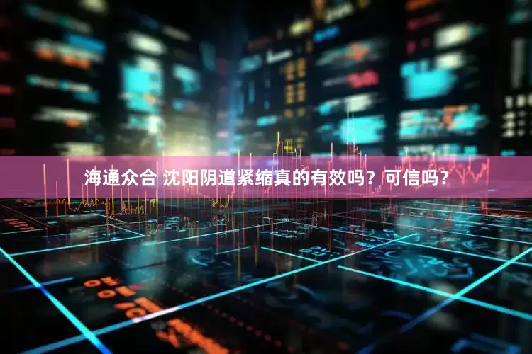 海通众合 沈阳阴道紧缩真的有效吗?可信吗?