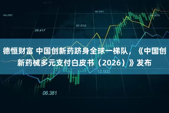 德恒财富 中国创新药跻身全球一梯队，《中国创新药械多元支付白皮书（2026）》发布