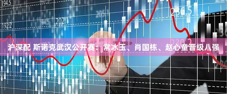 沪深配 斯诺克武汉公开赛：常冰玉、肖国栋、赵心童晋级八强