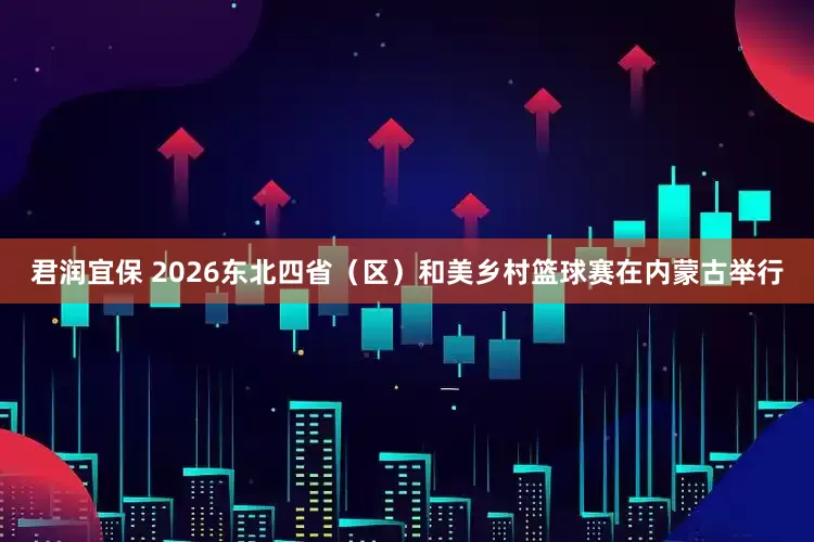 君润宜保 2026东北四省（区）和美乡村篮球赛在内蒙古举行